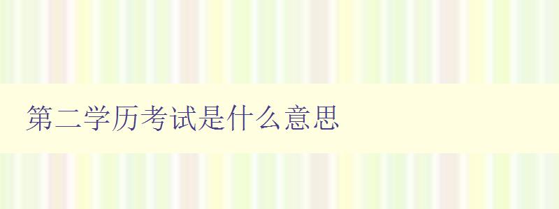 第二學(xué)歷考試是什么意思 詳解第二學(xué)歷考試的定義與意義 第二學(xué)歷考試是什么意思 詳解第二學(xué)歷考試的定義與意義