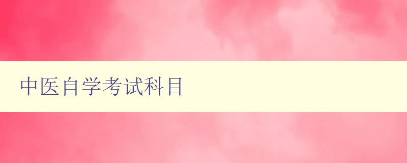 中醫(yī)自學考試科目 詳解中醫(yī)自學考試的科目內容 中醫(yī)自學考試科目 詳解中醫(yī)自學考試的科目內容