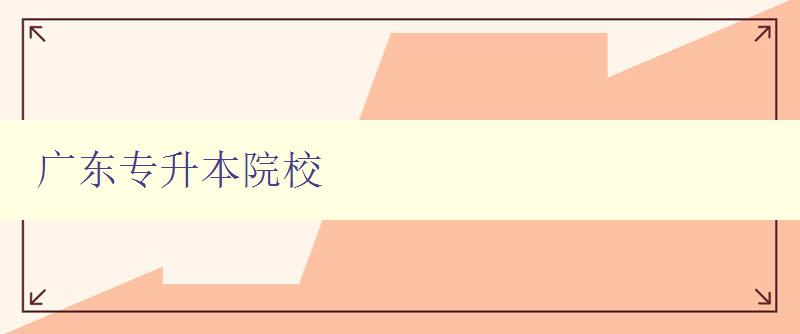 廣東專升本院校 介紹廣東地區專升本招生院校 廣東專升本院校 介紹廣東地區專升本招生院校