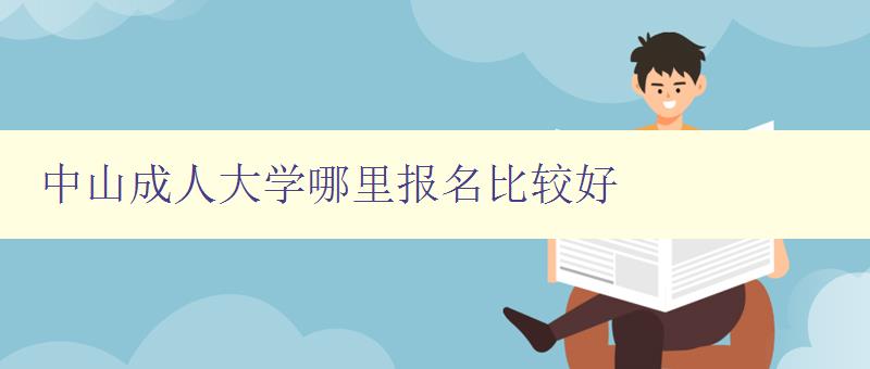 中山成人大學哪里報名比較好 中山成人大學哪里報名比較好