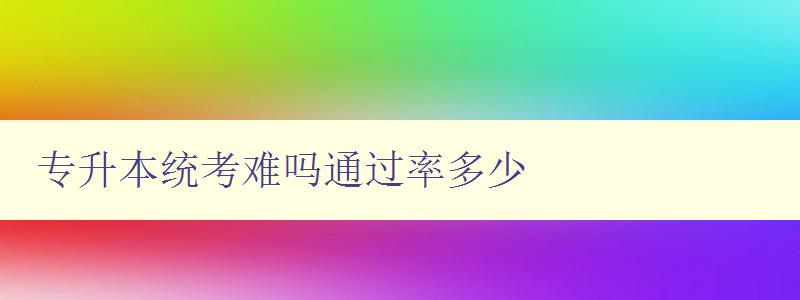專升本統考難嗎通過率多少 詳解專升本考試難度及通過率 專升本統考難嗎通過率多少 詳解專升本考試難度及通過率