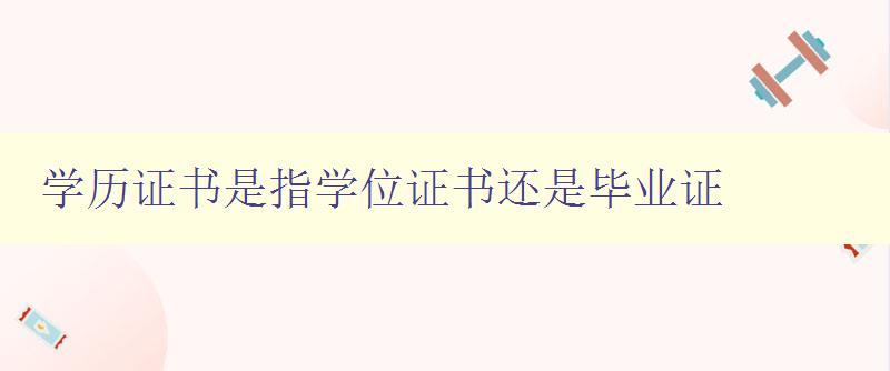 學歷證書是指學位證書還是畢業證 學歷證書是指學位證書還是畢業證