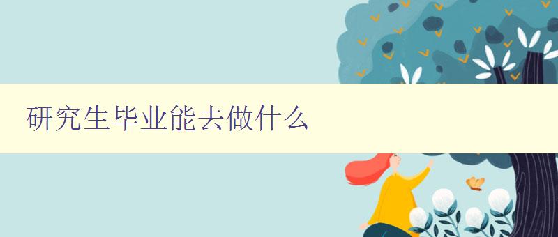 研究生畢業(yè)能去做什么 探討研究生就業(yè)方向及發(fā)展前景 研究生畢業(yè)能去做什么 探討研究生就業(yè)方向及發(fā)展前景