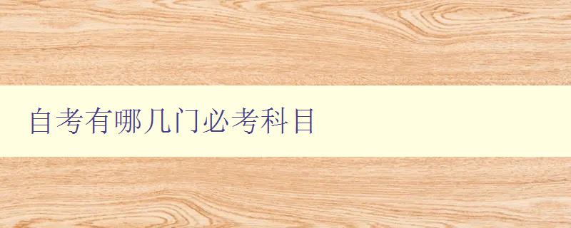 自考有哪幾門必考科目 詳解自考必修科目 自考有哪幾門必考科目 詳解自考必修科目