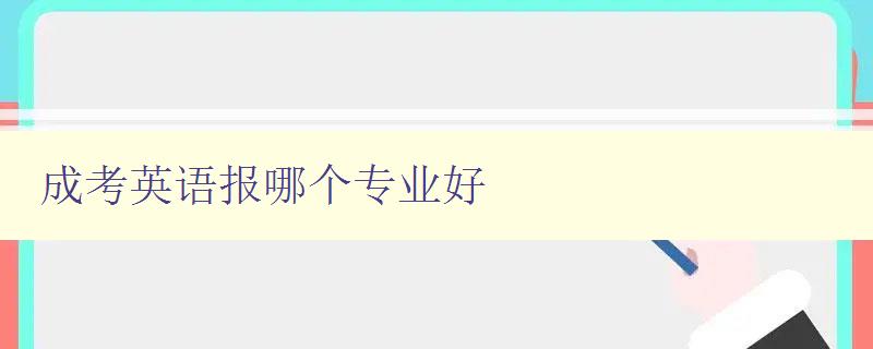 成考英語報哪個專業好 分析成考英語各專業就業前景及發展趨勢 成考英語報哪個專業好 分析成考英語各專業就業前景及發展趨勢