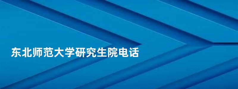 東北師范大學研究生院電話,東北師范大學研究生院 東北師范大學研究生院電話,東北師范大學研究生院