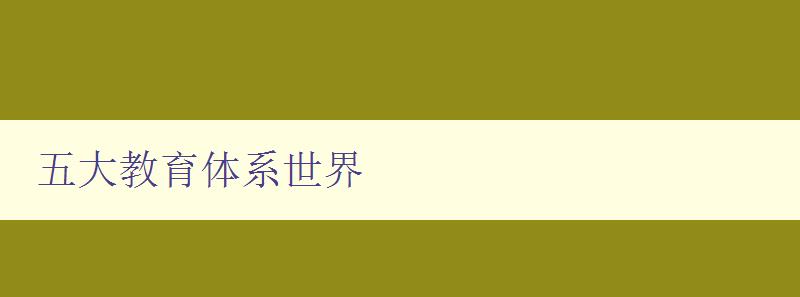 五大教育體系世界 探究全球教育體系的發(fā)展與比較 五大教育體系世界 探究全球教育體系的發(fā)展與比較