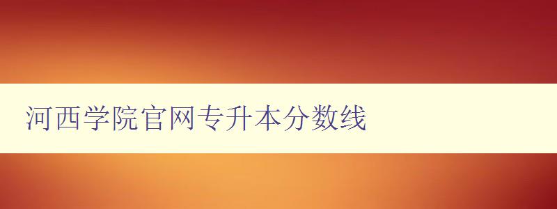 河西學院官網專升本分數線 詳細解讀河西學院專升本招生政策 河西學院官網專升本分數線 詳細解讀河西學院專升本招生政策