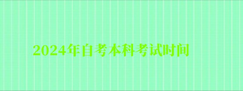 2024年自考本科考試時間 2024年自考本科考試時間 (圖1)