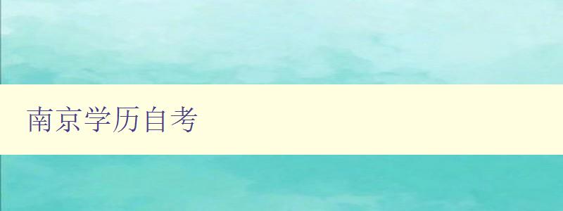 南京學歷自考 詳解南京自考報名條件和流程 南京學歷自考 詳解南京自考報名條件和流程