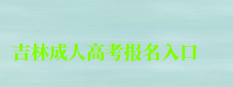 吉林成人高考報名入口 吉林成人高考報名入口 (圖1)
