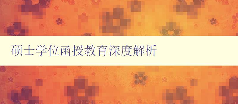 碩士學位函授教育深度解析 碩士學位函授教育深度解析