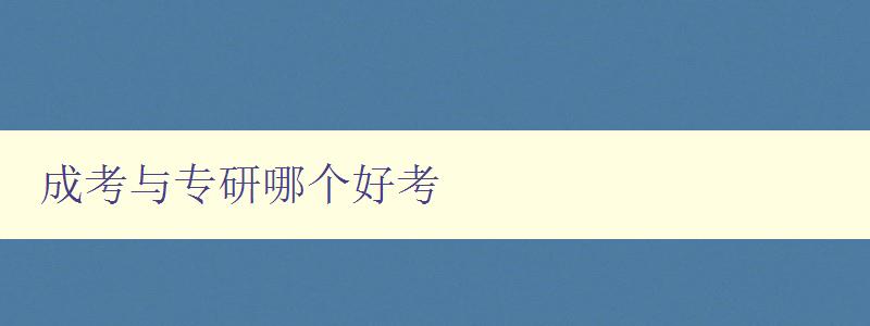 成考與專研哪個好考 分析成考和專研的優缺點 成考與專研哪個好考 分析成考和專研的優缺點