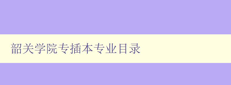 韶關學院專插本專業目錄 韶關學院專插本專業目錄