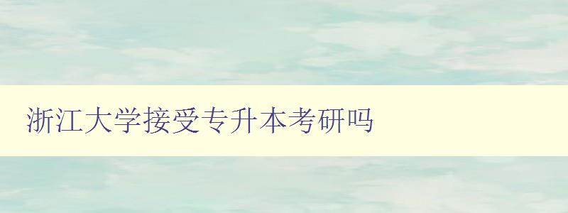 浙江大學接受專升本考研嗎 浙江大學接受專升本考研嗎