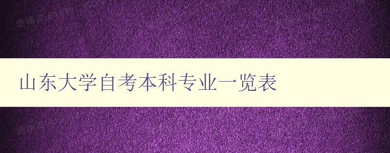 山東大學自考本科專業一覽表 詳細介紹山東大學自考本科專業 山東大學自考本科專業一覽表 詳細介紹山東大學自考本科專業