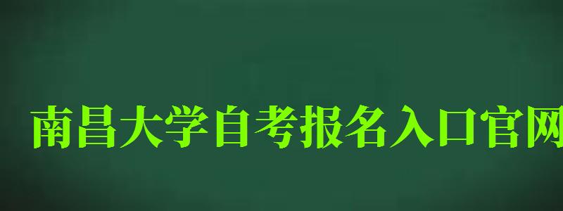 南昌大學自考報名入口官網 南昌大學自考報名入口官網