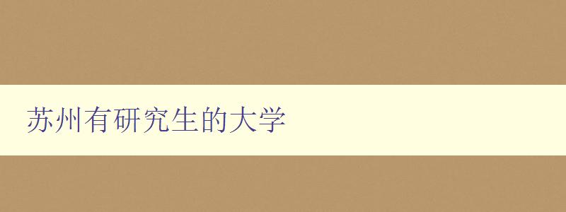 蘇州有研究生的大學 全面介紹蘇州的高等教育資源 蘇州有研究生的大學 全面介紹蘇州的高等教育資源