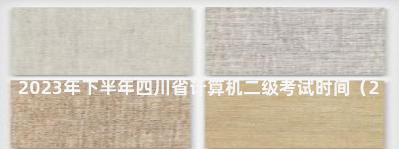 2023年下半年四川省計算機二級考試時間(2023下半年四川計算機二級考試時間) 2023年下半年四川省計算機二級考試時間