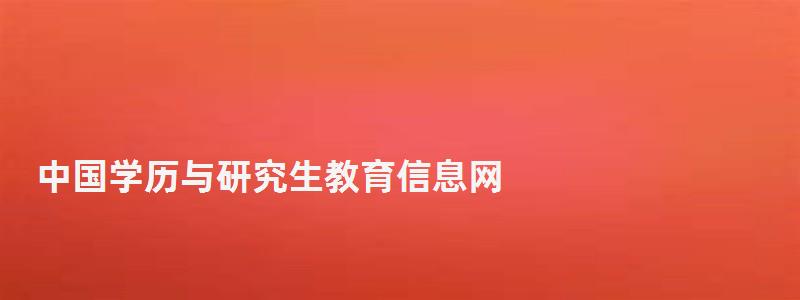 中國學歷與研究生教育信息網,研究生教育信息網 中國學歷與研究生教育信息網,研究生教育信息網