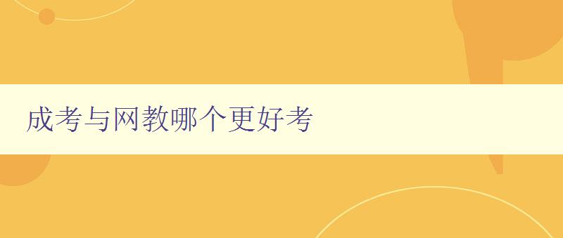 成考與網(wǎng)教哪個更好考 比較成考和網(wǎng)教的優(yōu)缺點 成考與網(wǎng)教哪個更好考 比較成考和網(wǎng)教的優(yōu)缺點