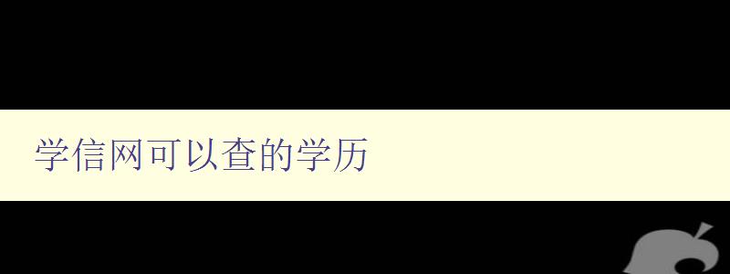 學信網可以查的學歷 詳解學信網查詢學歷的方法與步驟 學信網可以查的學歷 詳解學信網查詢學歷的方法與步驟
