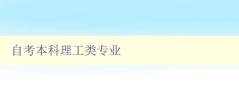 自考本科理工類(lèi)專(zhuān)業(yè) 理工類(lèi)專(zhuān)業(yè)自考本科介紹 自考本科理工類(lèi)專(zhuān)業(yè) 理工類(lèi)專(zhuān)業(yè)自考本科介紹