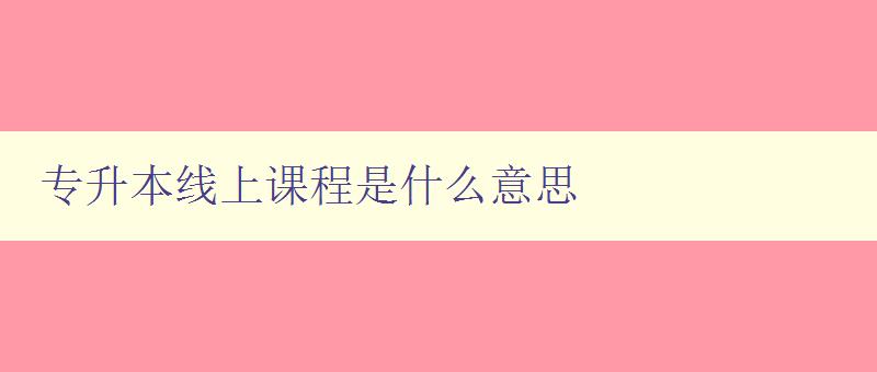 專升本線上課程是什么意思 詳解專升本線上教育的含義 專升本線上課程是什么意思 詳解專升本線上教育的含義