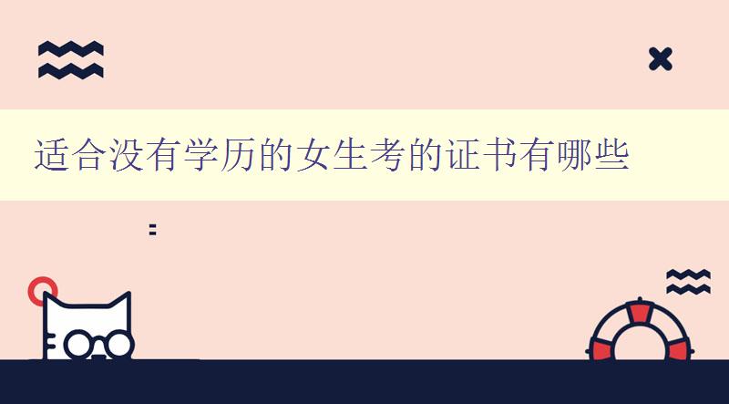 適合沒有學歷的女生考的證書有哪些 推薦幾種適合女生考取的證書 適合沒有學歷的女生考的證書有哪些 推薦幾種適合女生考取的證書