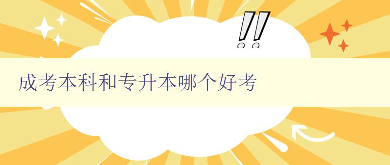 成考本科和專升本哪個好考 比較成考本科和專升本的優缺點 成考本科和專升本哪個好考 比較成考本科和專升本的優缺點
