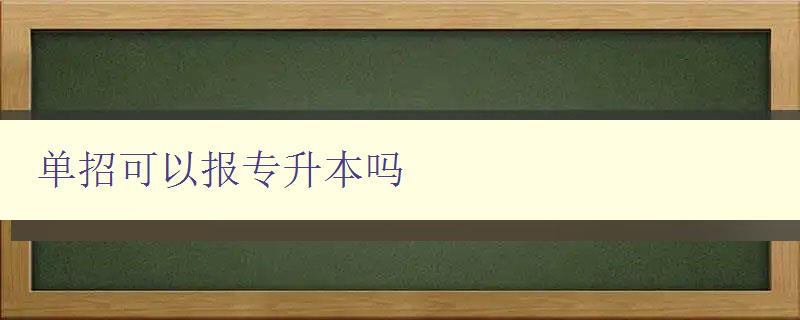 單招可以報專升本嗎 單招可以報專升本嗎