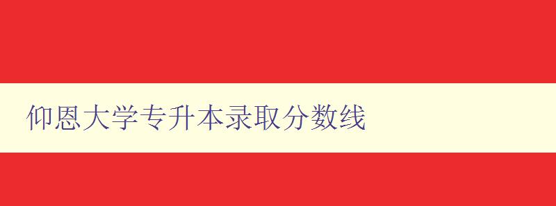 仰恩大學專升本錄取分數線 仰恩大學專升本錄取分數線