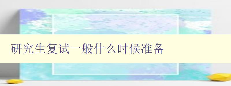 研究生復試一般什么時候準備 研究生復試一般什么時候準備
