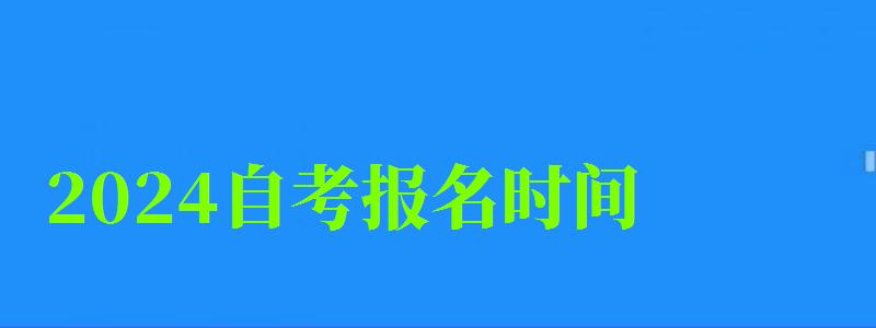 2024自考報名時間 2024自考報名時間