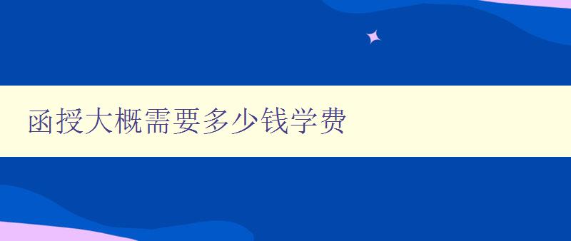 函授大概需要多少錢學費 函授大概需要多少錢學費
