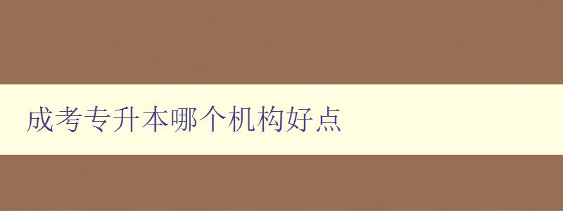 成考專升本哪個機構好點 選擇成考專升本機構的幾個關鍵因素 成考專升本哪個機構好點 選擇成考專升本機構的幾個關鍵因素