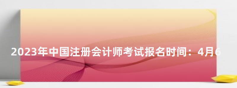 2023年中國(guó)注冊(cè)會(huì)計(jì)師考試報(bào)名時(shí)間:4月6日開(kāi)始(2023年中國(guó)注冊(cè)會(huì)計(jì)師報(bào)名時(shí)間) 2023年中國(guó)注冊(cè)會(huì)計(jì)師考試報(bào)名時(shí)間:4月6日開(kāi)始