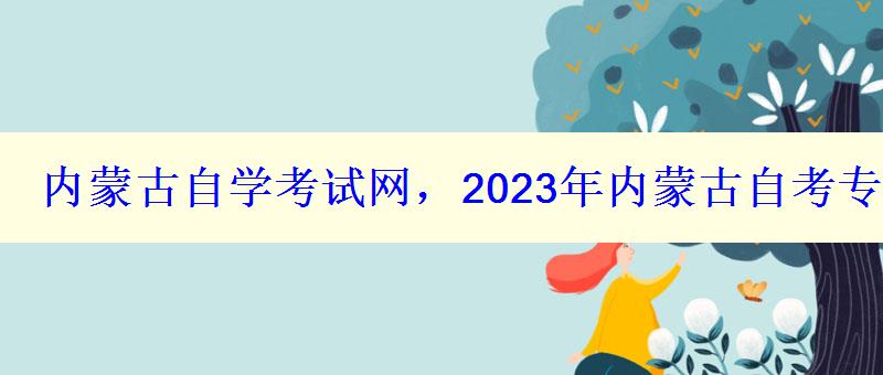 內(nèi)蒙古自學(xué)考試網(wǎng)，2023年內(nèi)蒙古自考專本科報(bào)名招生