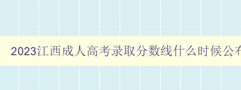 2023江西成人高考錄取分數線什么時候公布 2023江西成人高考錄取分數線什么時候公布