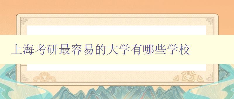 上海考研最容易的大學有哪些學校 上海考研最容易的大學有哪些學校