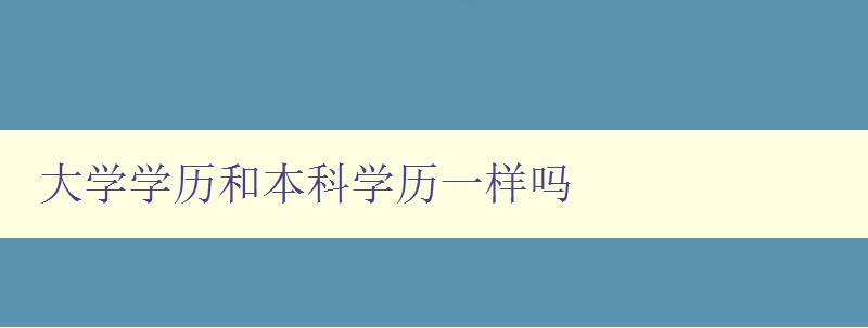 大學(xué)學(xué)歷和本科學(xué)歷一樣嗎 大學(xué)學(xué)歷和本科學(xué)歷一樣嗎
