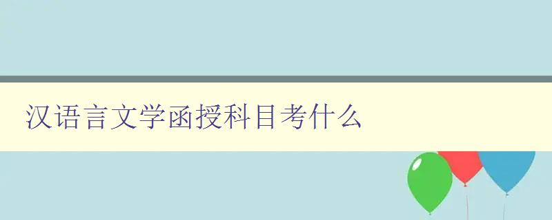 漢語言文學函授科目考什么 漢語言文學函授科目考什么