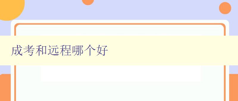 成考和遠(yuǎn)程哪個好 比較成考和遠(yuǎn)程教育的優(yōu)缺點(diǎn) 成考和遠(yuǎn)程哪個好 比較成考和遠(yuǎn)程教育的優(yōu)缺點(diǎn)