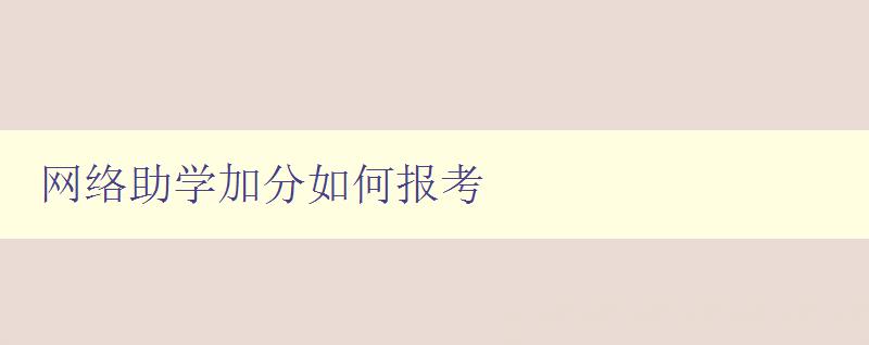 網(wǎng)絡(luò)助學(xué)加分如何報考 詳細(xì)介紹網(wǎng)絡(luò)助學(xué)加分報考流程和注意事項 網(wǎng)絡(luò)助學(xué)加分如何報考 詳細(xì)介紹網(wǎng)絡(luò)助學(xué)加分報考流程和注意事項