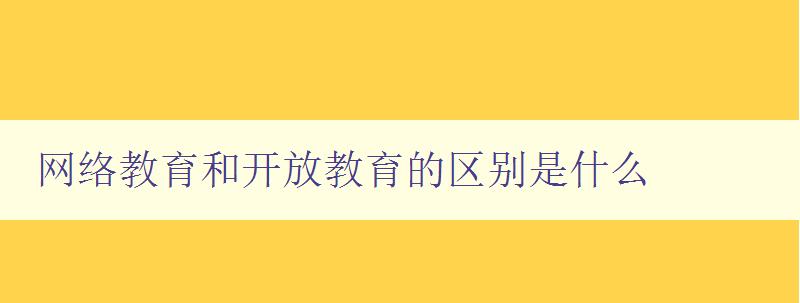 網絡教育和開放教育的區別是什么 網絡教育和開放教育的區別是什么