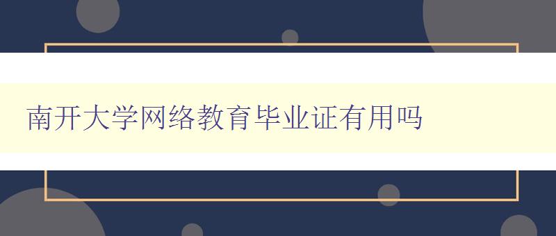 南開大學網絡教育畢業證有用嗎 南開大學網絡教育畢業證有用嗎