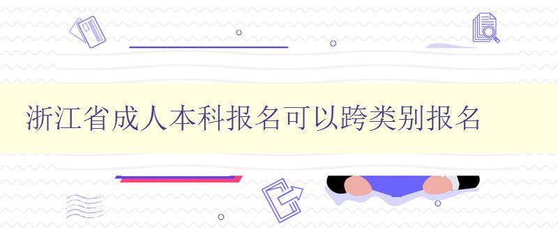 浙江省成人本科報(bào)名可以跨類別報(bào)名 浙江省成人本科報(bào)名可以跨類別報(bào)名