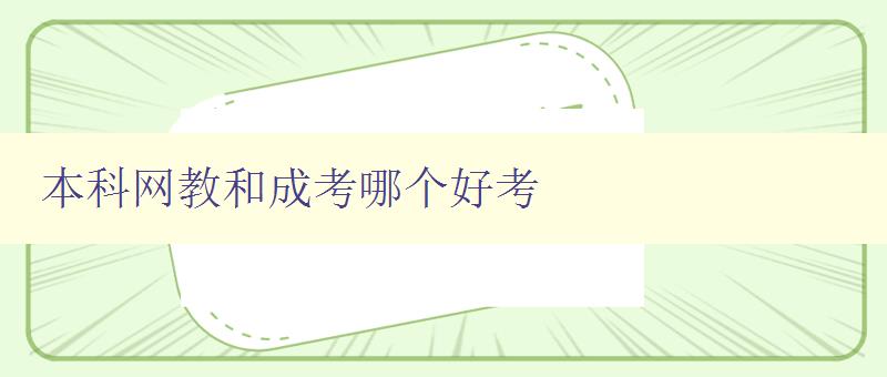 本科網教和成考哪個好考 對比本科網教和成考的優劣勢 本科網教和成考哪個好考 對比本科網教和成考的優劣勢