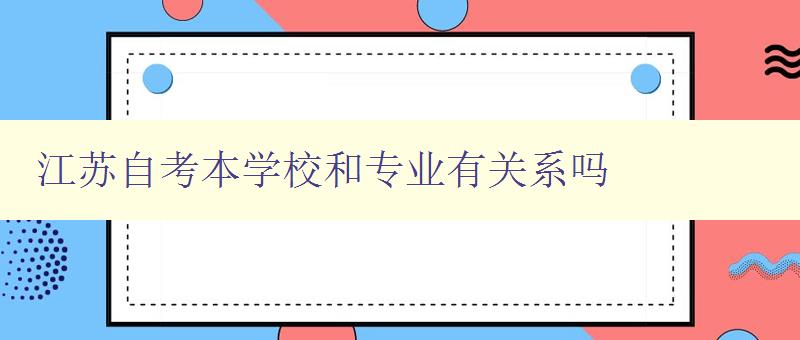江蘇自考本學(xué)校和專業(yè)有關(guān)系嗎 詳解江蘇自考學(xué)校和專業(yè)選擇的關(guān)聯(lián)性 江蘇自考本學(xué)校和專業(yè)有關(guān)系嗎 詳解江蘇自考學(xué)校和專業(yè)選擇的關(guān)聯(lián)性