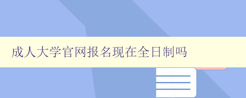 成人大學官網報名現在全日制嗎 成人大學官網報名現在全日制嗎